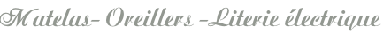 Matelas- Oreillers -Literie électrique