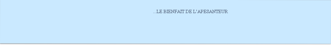 ...LE BIENFAIT DE L’APESANTEUR